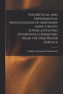 Theoretical and Experimental Investigation of Arbitrary Aspect Ratio, Supercavitating Hydrofoils Operating Near the Free Water Surface 1