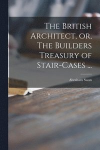 bokomslag The British Architect, or, The Builders Treasury of Stair-cases ...