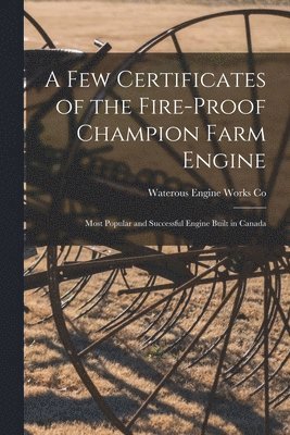 bokomslag A Few Certificates of the Fire-proof Champion Farm Engine [microform]