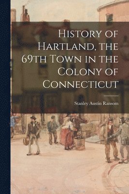 History of Hartland, the 69th Town in the Colony of Connecticut 1