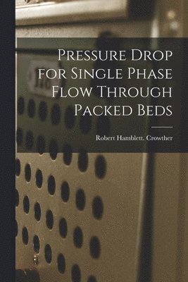 Robert Hamblett Crowther - Pressure Drop for Single Phase Flow Through Packed Beds, Häftad