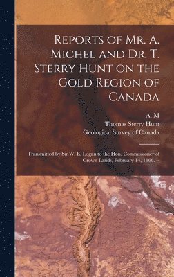 Thomas Sterry 1826-1892 Hunt, A M, Geological Survey Of Canada - Reports of Mr. A. Michel and Dr. T. Sterry Hunt on the Gold Region of Canada [microform], Inbunden