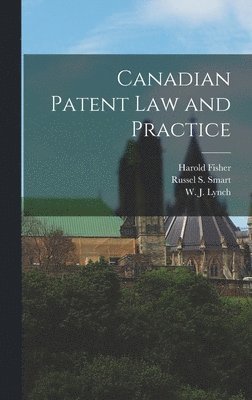 Harold 1877-1928 Fisher, Harold Fisher, Russel S. (Russel Sutherland) Smart, W. J. (William Joseph) Lynch - Canadian Patent Law and Practice [microform], Inbunden