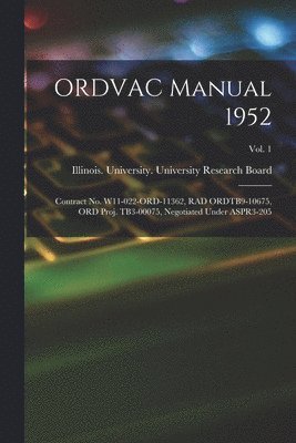 ORDVAC Manual 1952: Contract No. W11-022-ORD-11362, RAD ORDTB9-10675, ORD Proj. TB3-00075, Negotiated Under ASPR3-205; Vol. 1 1