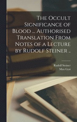 bokomslag The Occult Significance of Blood ... Authorised Translation From Notes of a Lecture by Rudolf Steiner ..