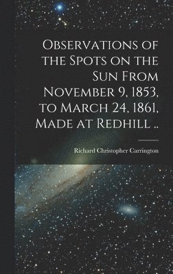 bokomslag Observations of the Spots on the Sun From November 9, 1853, to March 24, 1861, Made at Redhill ..