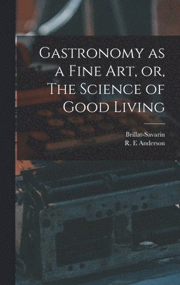 Gastronomy as a Fine Art, or, The Science of Good Living 1