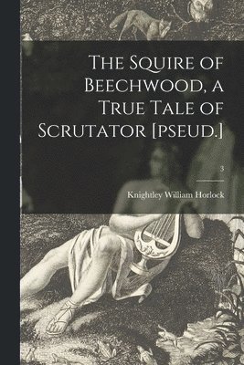 The Squire of Beechwood, a True Tale of Scrutator [pseud.]; 3 1