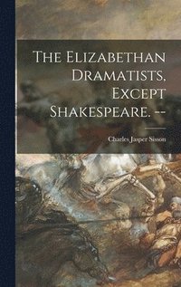 bokomslag The Elizabethan Dramatists, Except Shakespeare. --