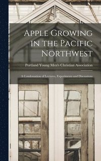 bokomslag Apple Growing in the Pacific Northwest; a Condensation of Lectures, Experiments and Discussions