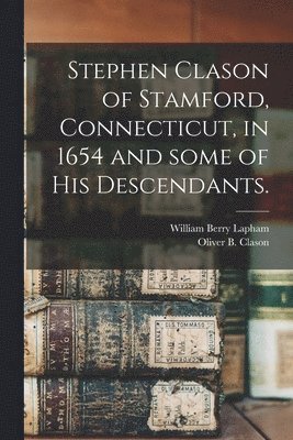 bokomslag Stephen Clason of Stamford, Connecticut, in 1654 and Some of His Descendants.