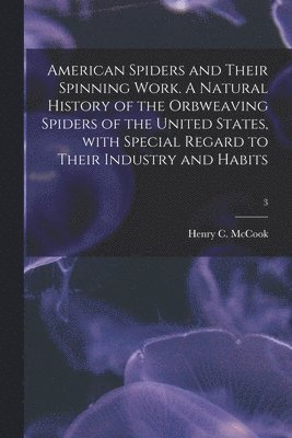 bokomslag American Spiders and Their Spinning Work. A Natural History of the Orbweaving Spiders of the United States, With Special Regard to Their Industry and Habits; 3