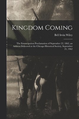 Kingdom Coming: the Emancipation Proclamation of September 22, 1862, an Address Delivered at the Chicago Historical Society, September 21, 1962 1