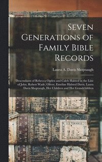 bokomslag Seven Generations of Family Bible Records: Descendants of Rebecca Ogden and Caleb Halsted in the Line of John, Robert Wade, Oliver, Emeline Halsted Da