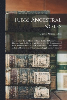 bokomslag Tubbs Ancestral Notes: a Genealogy Traced From William Tubbs of Duxbury, Mass., Through Isaac Tubbs of Lyme, Conn., and the Descendants of Al