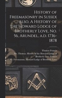bokomslag History of Freemasonry in Sussex ..., Also, A History of the Howard Lodge of Brotherly Love, No. 56, Arundel, A.d. 1736-1878