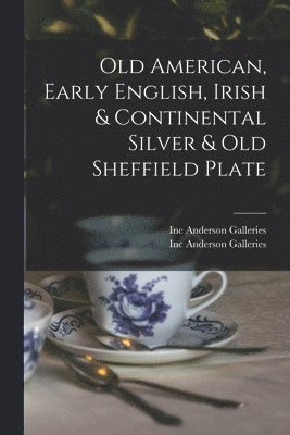 Inc Anderson Galleries - Old American, Early English, Irish & Continental Silver & Old Sheffield Plate, Häftad