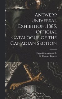 bokomslag Antwerp Universal Exhibition, 1885, Official Catalogue of the Canadian Section [microform]