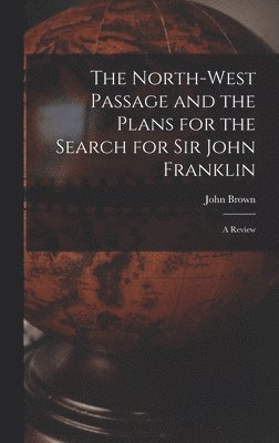 John 1797-1858 Brown, John Brown - North-west Passage and the Plans for the Search for Sir John Franklin [microform], Inbunden