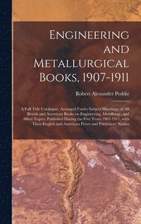 bokomslag Engineering and Metallurgical Books, 1907-1911; a Full Title Catalogue, Arranged Under Subject Headings, of All British and American Books on Engineering, Metallurgy, and Allied Topics, Published