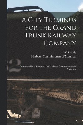 A City Terminus for the Grand Trunk Railway Company [microform] 1