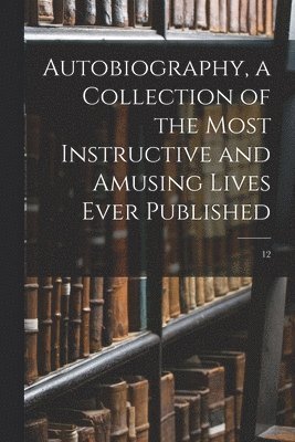 Anonymous - Autobiography, a Collection of the Most Instructive and Amusing Lives Ever Published; 12, Häftad
