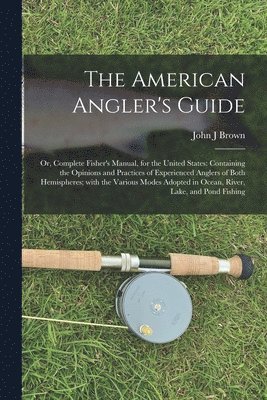 bokomslag The American Angler's Guide; or, Complete Fisher's Manual, for the United States