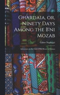 bokomslag Ghardaia, or, Ninety Days Among the B'ni Mozab