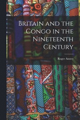 Roger Anstey - Britain and the Congo in the Nineteenth Century, Häftad
