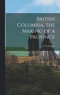bokomslag British Columbia, the Making of a Province