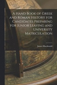 bokomslag A Hand Book of Greek and Roman History for Candidates Preparing for Junior Leaving and University Matriculation [microform]