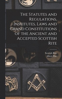 Statutes and Regulations, Institutes, Laws and Grand Constitutions of the Ancient and Accepted Scottish Rite