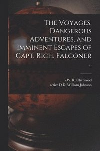 bokomslag Voyages, Dangerous Adventures, and Imminent Escapes of Capt. Rich. Falconer ..