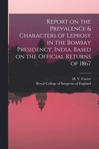 bokomslag Report on the Prevalence & Characters of Leprosy in the Bombay Presidency, India, Based on the Official Returns of 1867