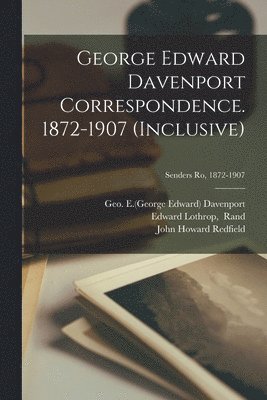 George Edward Davenport Correspondence. 1872-1907 (inclusive); Senders Ro, 1872-1907 1