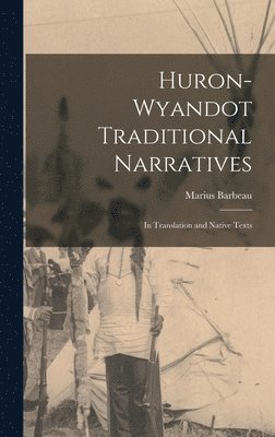 Marius 1883-1969 Barbeau, Marius Barbeau - Huron-Wyandot Traditional Narratives: in Translation and Native Texts, Inbunden