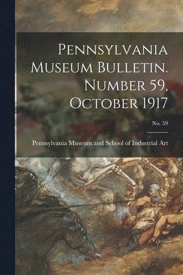 Pennsylvania Museum and School of Ind - Pennsylvania Museum Bulletin. Number 59, October 1917; No. 59, Häftad