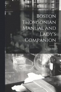 bokomslag Boston Thomsonian Manual and Lady's Companion; 6, (1839-1840)