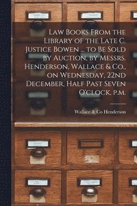 bokomslag Law Books From the Library of the Late C. Justice Bowen ... to Be Sold by Auction, by Messrs. Henderson, Wallace & Co., on Wednesday, 22nd December, Half Past Seven O'clock, P.m. [microform]