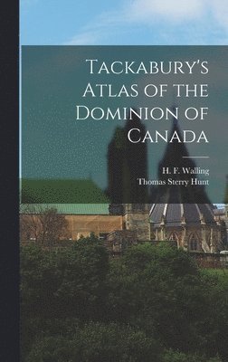 Thomas Sterry 1826-1892 Hunt - Tackabury's Atlas of the Dominion of Canada [microform], Inbunden