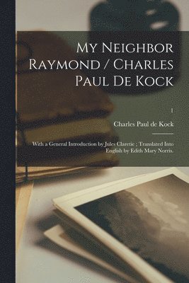 bokomslag My Neighbor Raymond / Charles Paul De Kock; With a General Introduction by Jules Claretie; Translated Into English by Edith Mary Norris.; 1