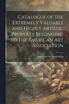 American Art Association - Catalogue of the Extremely Valuable and Highly Artistic Property Belonging to the American Art Association, Häftad