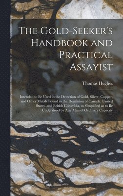 Gold-seeker's Handbook and Practical Assayist [microform]