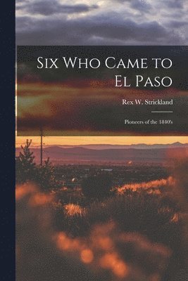 bokomslag Six Who Came to El Paso; Pioneers of the 1840's