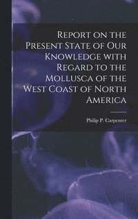bokomslag Report on the Present State of Our Knowledge With Regard to the Mollusca of the West Coast of North America