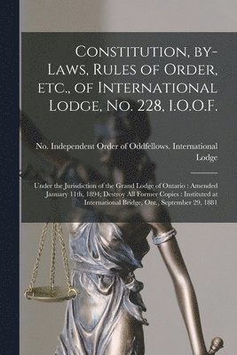 Constitution, By-laws, Rules of Order, Etc., of International Lodge, No. 228, I.O.O.F. [microform] 1