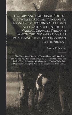 bokomslag History and Honorary Roll of the Twelfth Regiment, Infantry, N.G.S.N.Y. Containing a Full and Accurate Account of the Various Changes Through Which the Organization Has Passed Since Its Formation (...