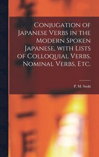 bokomslag Conjugation of Japanese Verbs in the Modern Spoken Japanese, With Lists of Colloquial Verbs, Nominal Verbs, Etc.