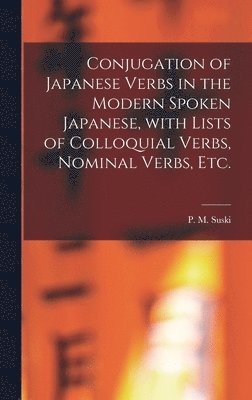 Conjugation of Japanese Verbs in the Modern Spoken Japanese, With Lists of Colloquial Verbs, Nominal Verbs, Etc. 1