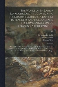 bokomslag The Works of Sir Joshua Reynolds, Knight ... Containing His Discourses, Idlers, A Journey to Flanders and Holland, and His Commentary on Du Fresnoy's Art of Painting; Printed From His Revised Copies,